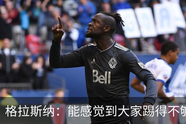 格拉斯纳：能感觉到大家踢得不够放松，我们肩上背着包袱